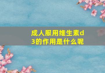 成人服用维生素d3的作用是什么呢