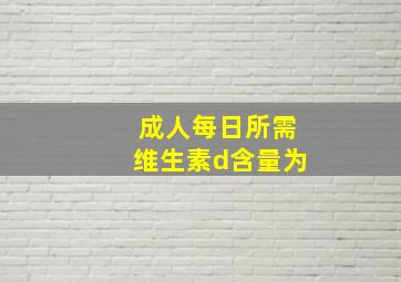 成人每日所需维生素d含量为