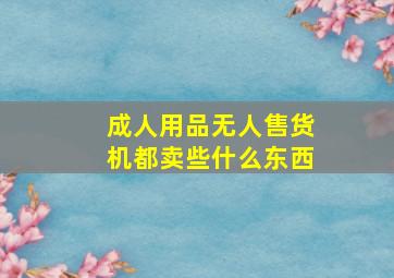 成人用品无人售货机都卖些什么东西