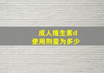 成人维生素d使用剂量为多少