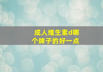 成人维生素d哪个牌子的好一点