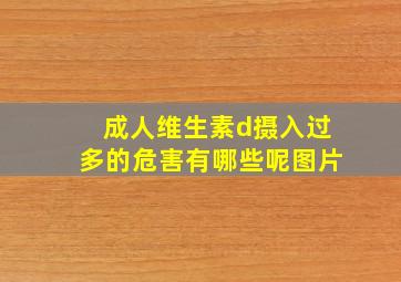 成人维生素d摄入过多的危害有哪些呢图片