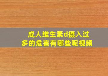 成人维生素d摄入过多的危害有哪些呢视频