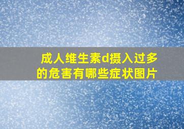 成人维生素d摄入过多的危害有哪些症状图片