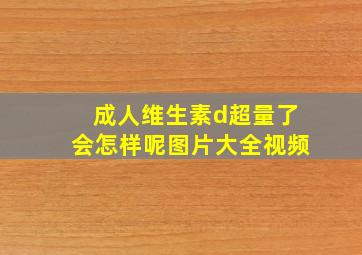 成人维生素d超量了会怎样呢图片大全视频