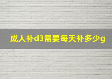 成人补d3需要每天补多少g