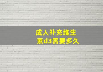 成人补充维生素d3需要多久