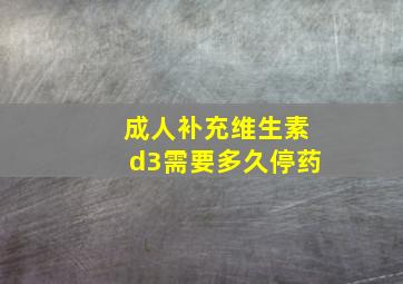 成人补充维生素d3需要多久停药