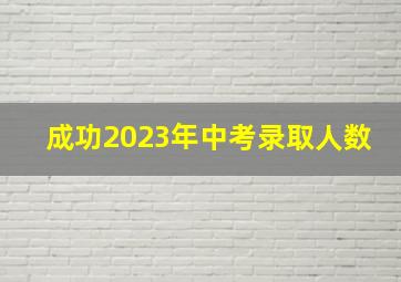 成功2023年中考录取人数