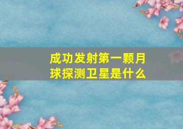 成功发射第一颗月球探测卫星是什么