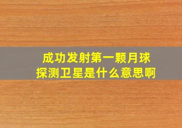 成功发射第一颗月球探测卫星是什么意思啊