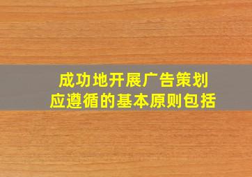 成功地开展广告策划应遵循的基本原则包括