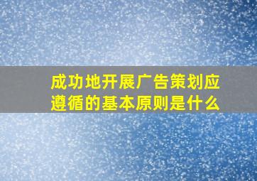 成功地开展广告策划应遵循的基本原则是什么