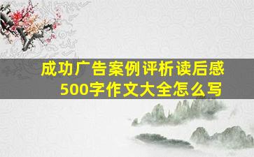 成功广告案例评析读后感500字作文大全怎么写