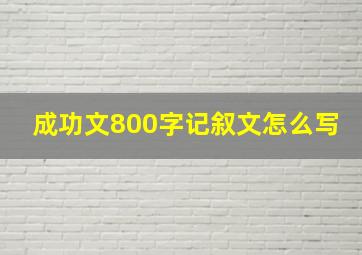 成功文800字记叙文怎么写