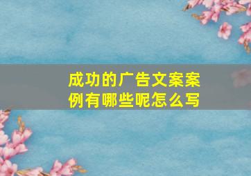 成功的广告文案案例有哪些呢怎么写