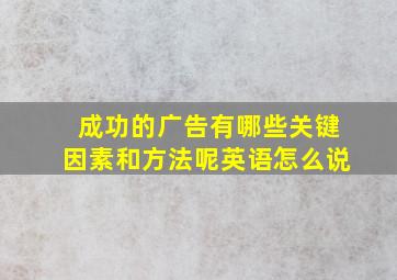 成功的广告有哪些关键因素和方法呢英语怎么说