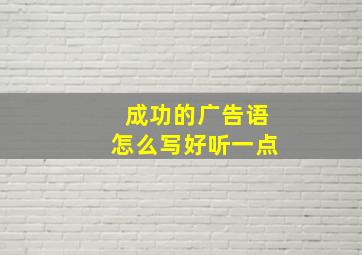 成功的广告语怎么写好听一点