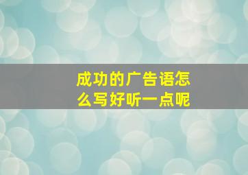 成功的广告语怎么写好听一点呢