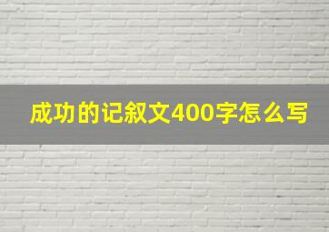 成功的记叙文400字怎么写