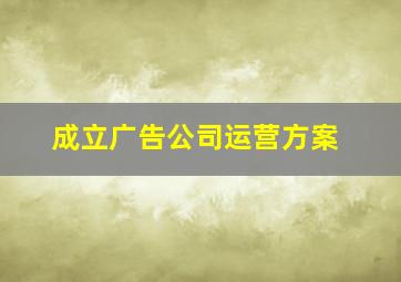 成立广告公司运营方案