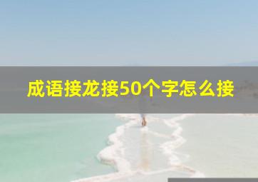 成语接龙接50个字怎么接