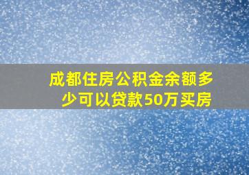 成都住房公积金余额多少可以贷款50万买房