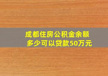 成都住房公积金余额多少可以贷款50万元