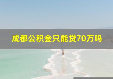 成都公积金只能贷70万吗