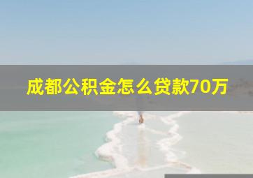 成都公积金怎么贷款70万