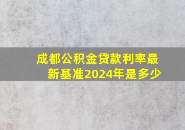 成都公积金贷款利率最新基准2024年是多少