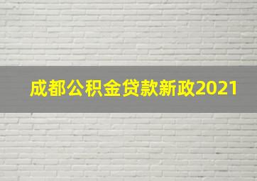 成都公积金贷款新政2021