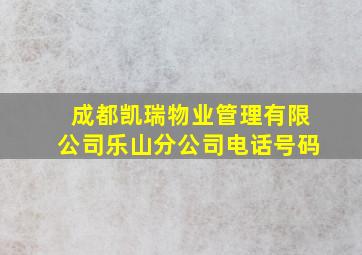 成都凯瑞物业管理有限公司乐山分公司电话号码