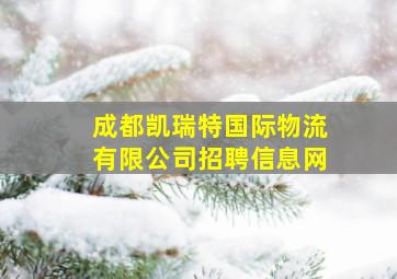 成都凯瑞特国际物流有限公司招聘信息网