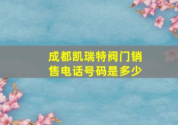 成都凯瑞特阀门销售电话号码是多少