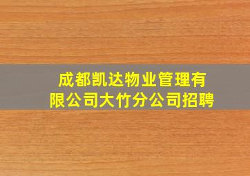 成都凯达物业管理有限公司大竹分公司招聘