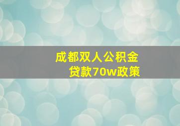 成都双人公积金贷款70w政策