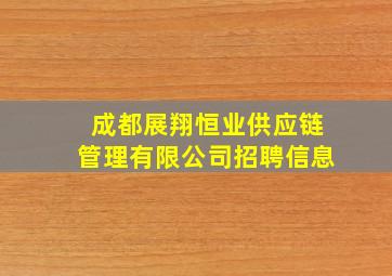 成都展翔恒业供应链管理有限公司招聘信息