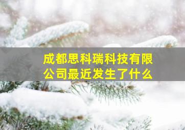 成都思科瑞科技有限公司最近发生了什么