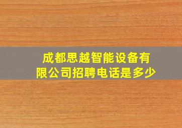 成都思越智能设备有限公司招聘电话是多少