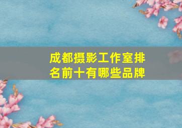 成都摄影工作室排名前十有哪些品牌