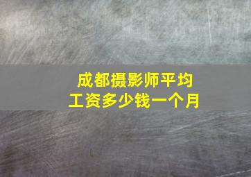 成都摄影师平均工资多少钱一个月