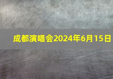 成都演唱会2024年6月15日