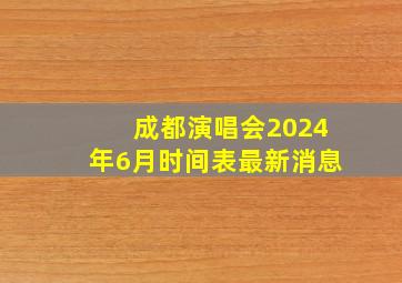 成都演唱会2024年6月时间表最新消息