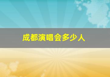 成都演唱会多少人