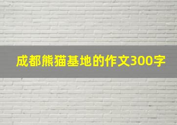 成都熊猫基地的作文300字