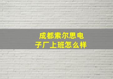 成都索尔思电子厂上班怎么样