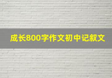 成长800字作文初中记叙文