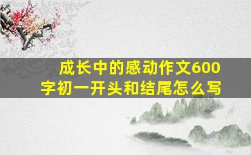 成长中的感动作文600字初一开头和结尾怎么写