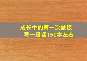 成长中的第一次做饭写一段话150字左右